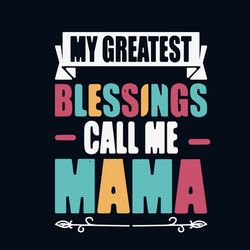 my greatest blessings call me mama svg, mother's day svg, mom svg, happy mother's day svg, mother's day t-shirt svg, png