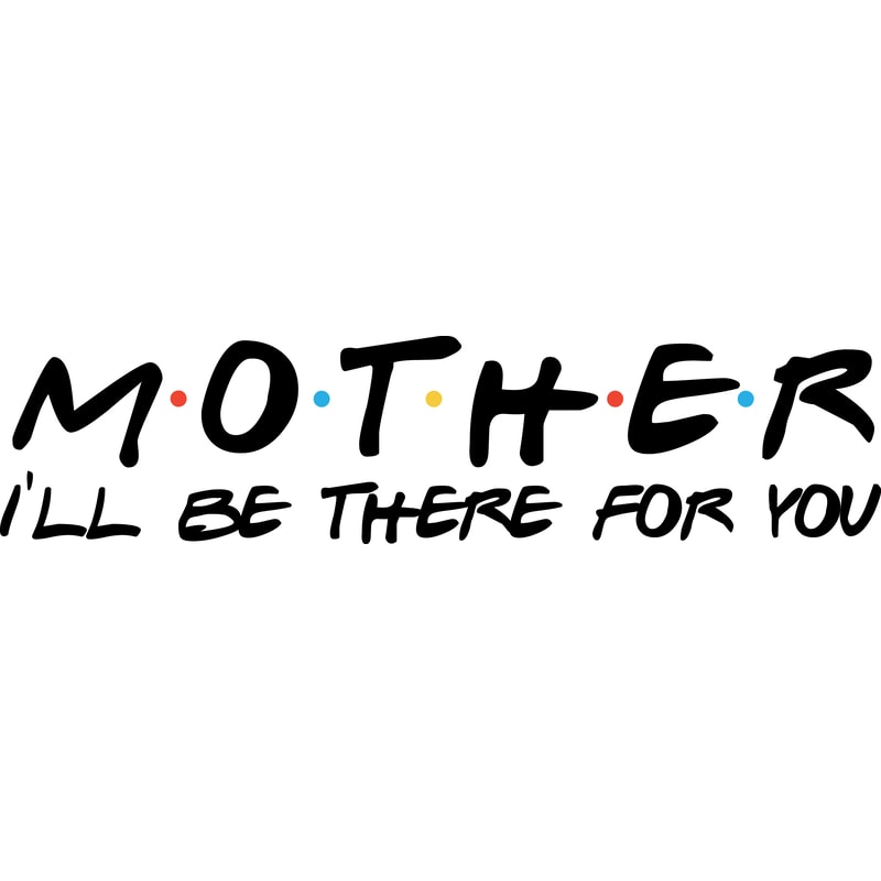 mother ill be there for you.png