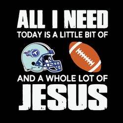 All I Need Today Is A Little Bit Of Tennessee Titans And A Whole Lot Of Jesus Svg, NFL Svg, Sport Svg, Football Svg