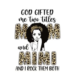 god gifted me two titles mom and mimi and i rock them both svg, mother's day svg, mom svg, leopard svg, black woman svg