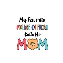 my favorite police officer calls me mom svg, mother's day svg, mom svg, mom shirt svg, mom life svg, digital download-1