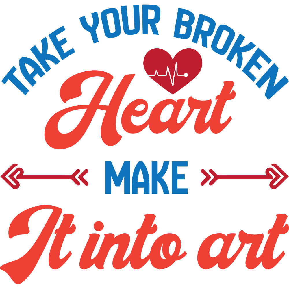 Take your broken heart make it into art.jpg