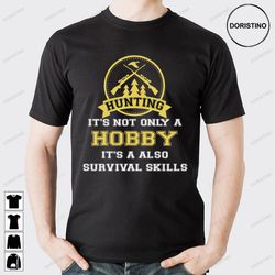 huntings its not only hobby but also survival skill limited edition t-shirts