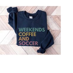 weekends coffee and soccer, soccer mom sweatshirt, soccer sweatshirt, soccer coach gift, soccer grandma sweatshirt, socc