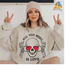 all you need is love sweatshirt, valentines day sweatshirt, skeleton valentine, funny valentine sweatshirt, valentine he
