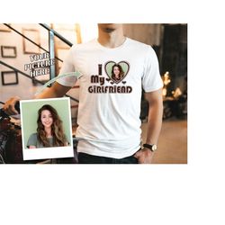 i love my girlfriend shirt, personalized photo shirt, i love my girlfriend custom photo shirt, valentines day personaliz