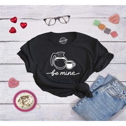 be mine coffee, t shirt coffee, caffeine t