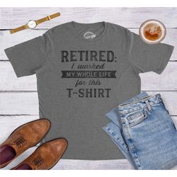i'm retired shirt,worked my whole life for this