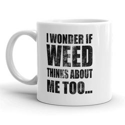 funny 420 mug, weed thinks about me too,