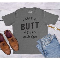 i only do butt stuff at the gym,
