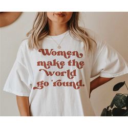 women make the world go around t-shirt, feminist