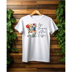 life begins after coffee t-shirt, floral coffee cups
