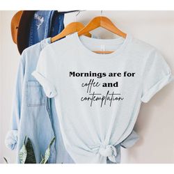 mornings are for coffee and contemplation shirt, stranger