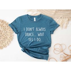don't always dance wait yes i do shirt,
