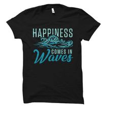 happiness comes in waves shirt. surfer shirt. surfer gift. surfing shirt. surfing gift. ocean shirt. beach shirt. lake s