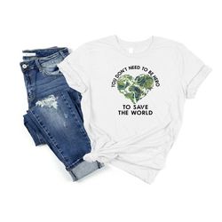 earth day shirt, you don't need to be