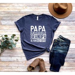 papa because grandpa is for old guys shirt,funny