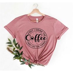 first i drink the coffee shirt, first i