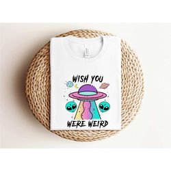 wish you were weird shirt, aliens shirt, funny