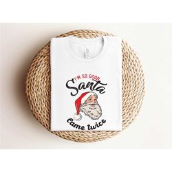 i'm so good santa came twice shirt, family