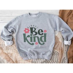 always be kind sweatshirt, kindness sweatshirt, inspirational sweatshirt,