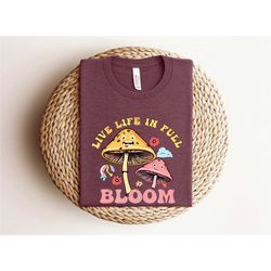 live life in full bloom shirt, positivity shirt,