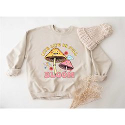 live life in full bloom sweatshirt, mushroom hoodie,