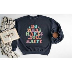 do what makes you happy sweatshirt, positive sweatshirt,