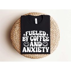 funny anxiety shirt, gift for her, fueled by