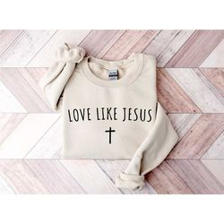 love like jesus sweatshirt, christian sweatshirt or hoodie,
