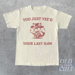 you just yee'd your last haw graphic t shirt, retro funny unisex shirt, vintage meme tee, relaxed cotton shirt, funny gi