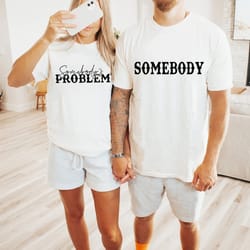 somebody's problem shirts, couples matching shirts, somebody shirt, couple shirt, country music shirt, country song love
