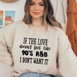 if the love doesn't feel like 90's r&b i don't want it sweatshirt, music lover sweater, funny music hoodie, sarcastic so