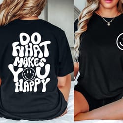 do what makes you happy shirt, happy shirt, funny quote shirt, womens oversized shirt, oversized shirt, inspirational sh
