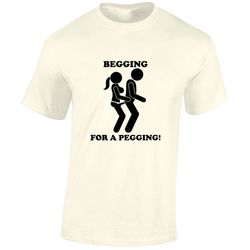 begging for a pegging mens t shirt unisex funny rude joke slogan comedy design stag top strap on cool meme gift