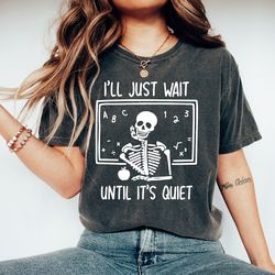 funny teacher shirt, i'll just wait until quiet, teacher halloween shirt, teacher gifts, skeleton teacher t-shirt