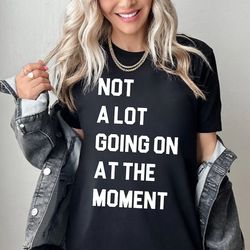 not a lot going on at the moment shirt, eras shirt, bella & canvas t-shirt, oversize sweatshirt, trendy eras concert