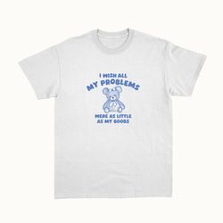 i wish all my problems were little - unisex t shirt