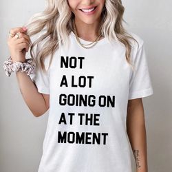 not a lot going on at the moment shirt, eras shirt, bella & canvas t-shirt, oversize sweatshirt, trendy eras concert gra