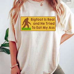 bigfoot is real and he tried to eat my ass - meme, oddly specific, sasquatch, cryptid t-shirt, iconic shirt, unise
