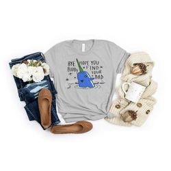 bye buddy hope you find your dad shirt,
