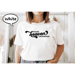 make heaven crowded shirt, christian t-shirt, religious quote