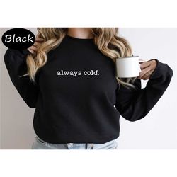 always cold sweatshirt, winter holiday sweatshirt, freezing season