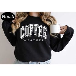 coffee weather sweatshirt, coffee lover sweatshirt, cute coffee