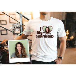i love my girlfriend shirt, personalized photo shirt,
