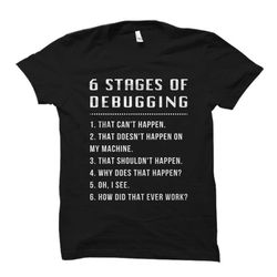 6 stages of debugging shirt. funny engineer shirt.