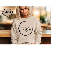 but first coffee sweatshirt, coffee lover sweatshirt, funny coffee hoodie for friends, sarcastic coffee sweatshirt, coff