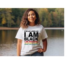 for as long as i am black shirt, i am historic shirt, black lives matter shirt, black history month tee, black power shi