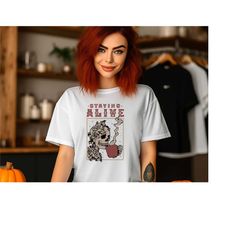 staying alive skeleton shirt, gift tee for halloween, sarcastic skull t-shirt, coffee lover tee, gothic t-shirt, skeleto