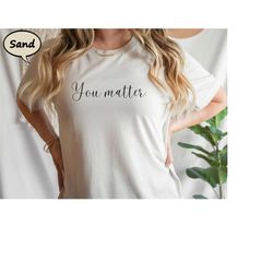you matter shirt, motivational t-shirt, mental health shirt, positive quotes tee, mental health matter shirt, positive t